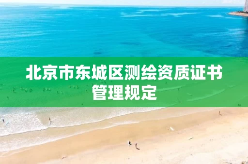 北京市东城区测绘资质证书管理规定