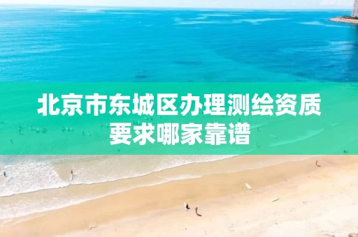 北京市东城区办理测绘资质要求哪家靠谱