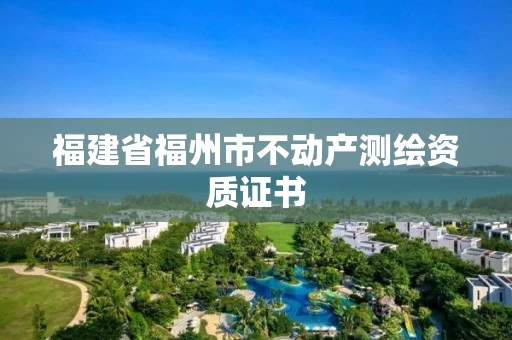 福建省福州市不动产测绘资质证书