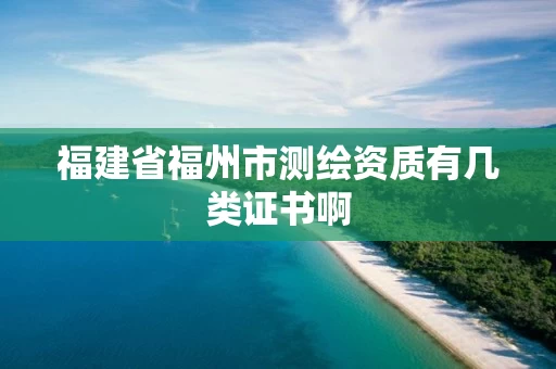 福建省福州市测绘资质有几类证书啊