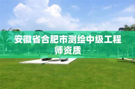 安徽省合肥市测绘中级工程师资质
