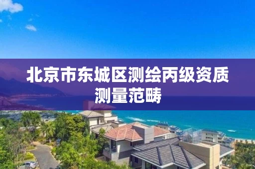 北京市东城区测绘丙级资质测量范畴
