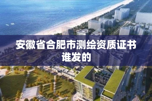 安徽省合肥市测绘资质证书谁发的