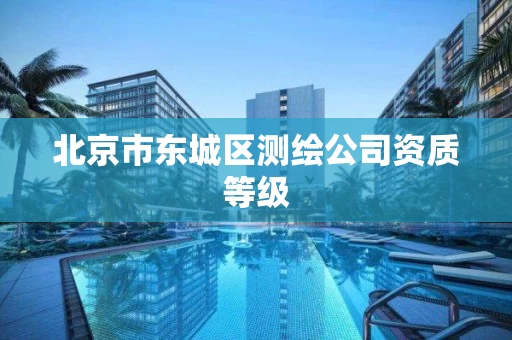 北京市东城区测绘公司资质等级