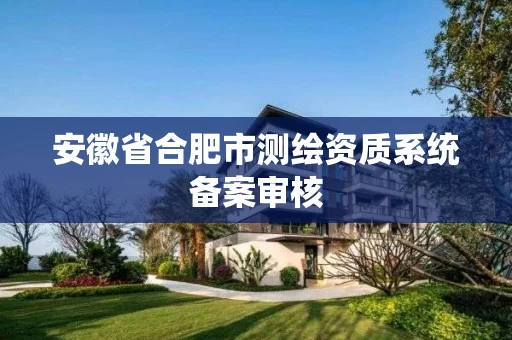 安徽省合肥市测绘资质系统备案审核