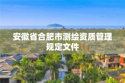 安徽省合肥市测绘资质管理规定文件