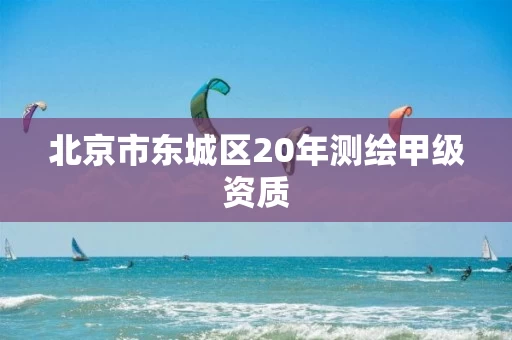 北京市东城区20年测绘甲级资质
