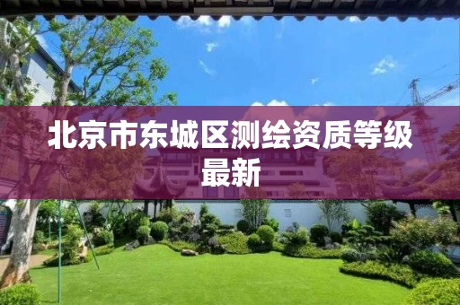北京市东城区测绘资质等级最新
