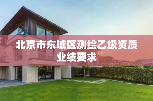 北京市东城区测绘乙级资质业绩要求