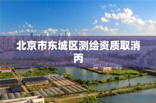 北京市东城区测绘资质取消丙