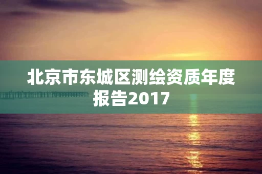 北京市东城区测绘资质年度报告2017