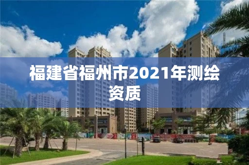 福建省福州市2021年测绘资质
