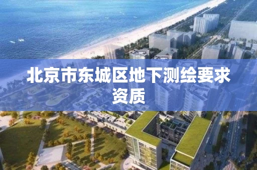 北京市东城区地下测绘要求资质