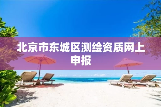 北京市东城区测绘资质网上申报