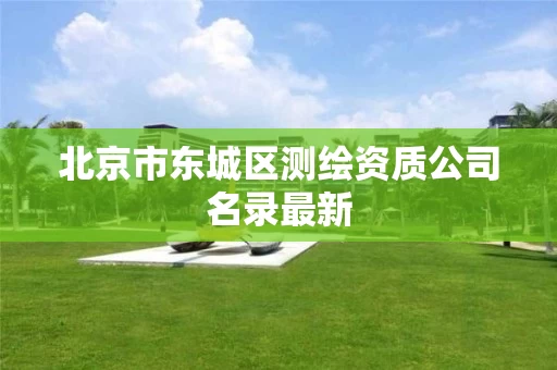 北京市东城区测绘资质公司名录最新