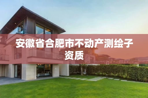 安徽省合肥市不动产测绘子资质