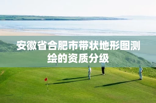 安徽省合肥市带状地形图测绘的资质分级