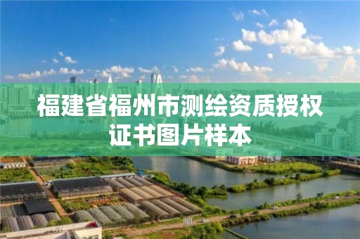 福建省福州市测绘资质授权证书图片样本