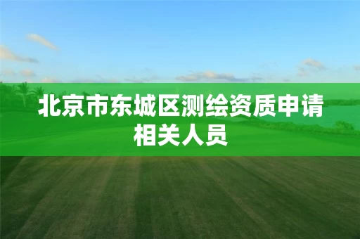 北京市东城区测绘资质申请相关人员