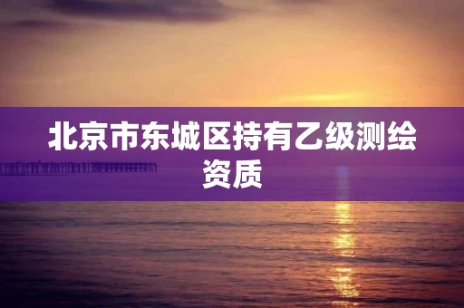 北京市东城区持有乙级测绘资质