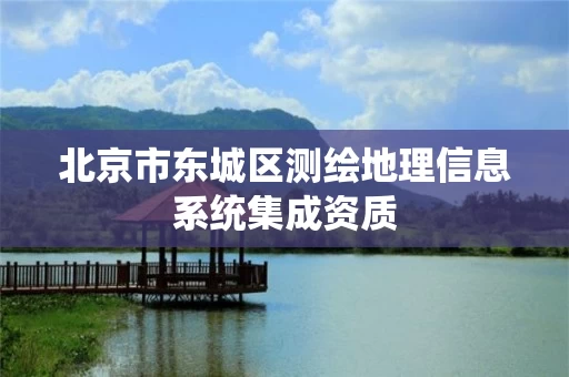 北京市东城区测绘地理信息系统集成资质