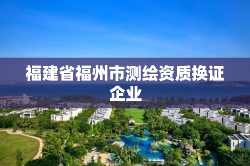 福建省福州市测绘资质换证企业