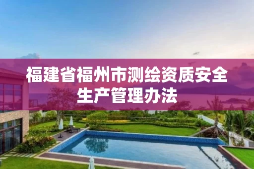 福建省福州市测绘资质安全生产管理办法