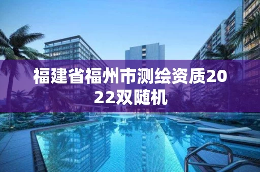 福建省福州市测绘资质2022双随机