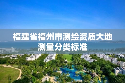 福建省福州市测绘资质大地测量分类标准