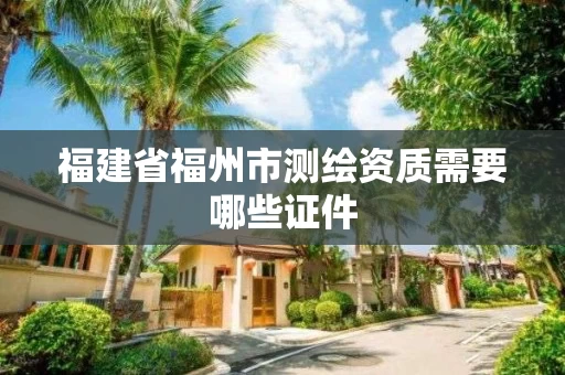 福建省福州市测绘资质需要哪些证件
