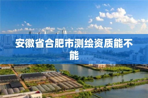 安徽省合肥市测绘资质能不能