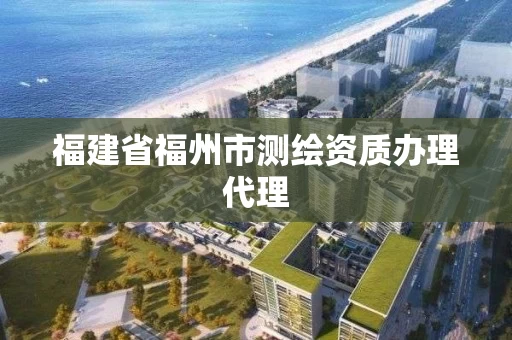 福建省福州市测绘资质办理代理