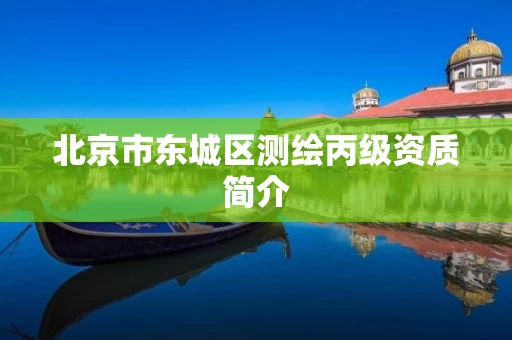 北京市东城区测绘丙级资质简介 北京市东城区测绘丙级资质简介