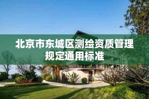 北京市东城区测绘资质管理规定通用标准