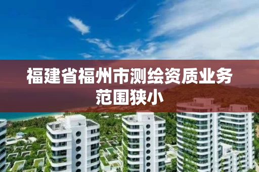 福建省福州市测绘资质业务范围狭小