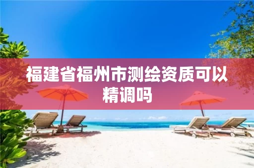 福建省福州市测绘资质可以精调吗