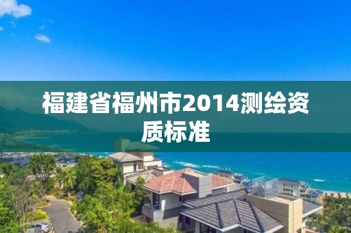福建省福州市2014测绘资质标准