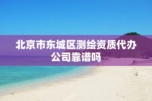 北京市东城区测绘资质代办公司靠谱吗