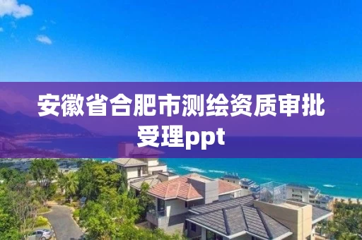 安徽省合肥市测绘资质审批受理ppt