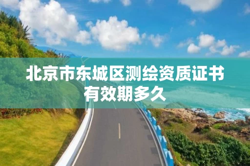 北京市东城区测绘资质证书有效期多久