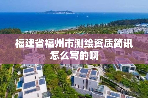 福建省福州市测绘资质简讯怎么写的啊