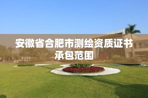 安徽省合肥市测绘资质证书承包范围
