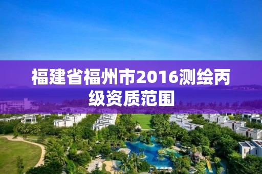 福建省福州市2016测绘丙级资质范围
