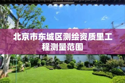 北京市东城区测绘资质里工程测量范围 北京市东城区测绘资质里工程测量范围