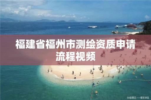 福建省福州市测绘资质申请流程视频