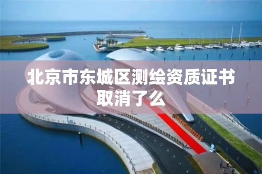 北京市东城区测绘资质证书取消了么