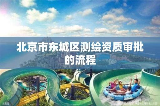 北京市东城区测绘资质审批的流程