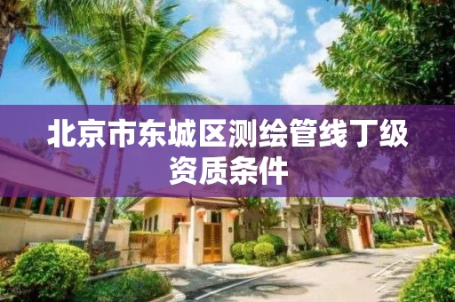 北京市东城区测绘管线丁级资质条件