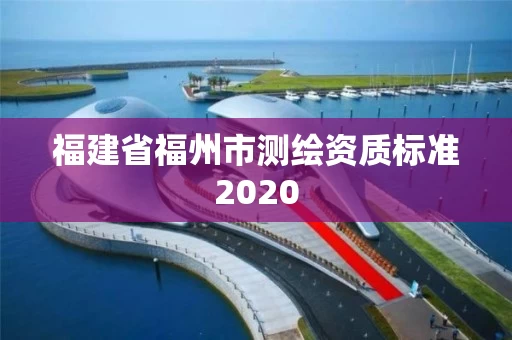 福建省福州市测绘资质标准2020
