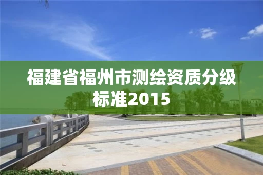 福建省福州市测绘资质分级标准2015